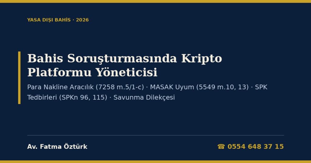 Bahis Soruşturmasında Kripto Platformu Yöneticisi 2026: Para Nakline Aracılık ve Aklama İsnadı (7258 m.5/1-c, TCK 282), Yükümlülüğe Uyanın Korunması (5549 m.10/1), Müşterinin Kendi Banka Hesabı Kuralı (III-35/B.2 m.51/3), Kripto Transferlerinde 30.000 TL Kuralı, MASAK ve SPK Yaptırımları (5549 m.13/3, SPKn 96/2), Kurul Başvurusu Şartı (SPKn 115) ve Savunma Dilekçesi Bahis Soruşturmasında Kripto Platformu Yöneticisi 2026: Para Nakline Aracılık ve Aklama İsnadı (7258 m.5/1-c, TCK 282), Yükümlülüğe Uyanın Korunması (5549 m.10/1), Müşterinin Kendi Banka Hesabı Kuralı (III-35/B.2 m.51/3), Kripto Transferlerinde 30.000 TL Kuralı, MASAK ve SPK Yaptırımları (5549 m.13/3, SPKn 96/2), Kurul Başvurusu Şartı (SPKn 115) ve Savunma Dilekçesi