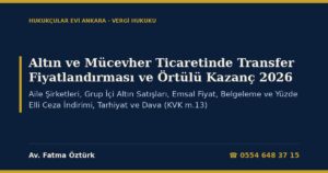 Altın ve Mücevher Ticaretinde Transfer Fiyatlandırması ve Örtülü Kazanç 2026: Aile Şirketleri, Grup İçi Altın Satışları, Emsal Fiyat, Belgeleme ve Yüzde Elli Ceza İndirimi, Tarhiyat ve Dava (KVK m.13)
