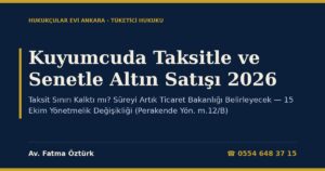Kuyumcuda Taksitle ve Senetle Altın Satışı 2026: Taksit Sınırı Kalktı mı? Süreyi Artık Ticaret Bakanlığı Belirleyecek — 15 Ekim Yönetmelik Değişikliği (Perakende Yön. m.12/B), Kredi Kartında BDDK Kuralı, Senet Kuralı ve Muacceliyet (TKHK m.4/5, 17-21)