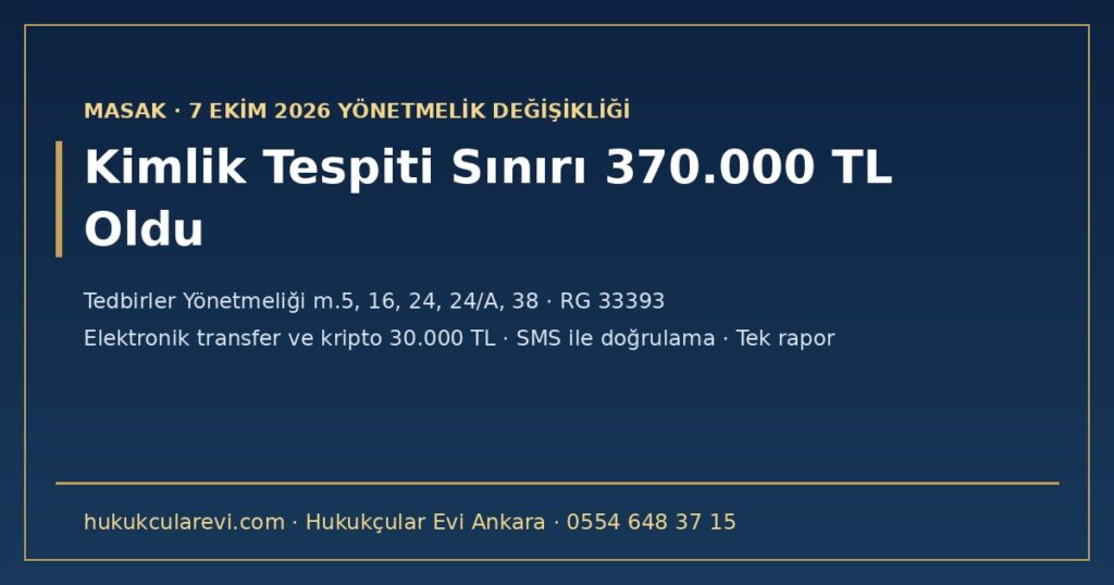 MASAK Kimlik Tespiti Sınırı 370.000 TL Oldu (7 Ekim 2026): Elektronik Transfer ve Kripto Eşiği 30.000 TL, SMS ile Doğrulamada İmza Örneği, Finansal Olmayan Yükümlülerde Tek Rapor — Tedbirler Yönetmeliği m.5, 16, 24, 24/A ve 38 MASAK Kimlik Tespiti Sınırı 370.000 TL Oldu (7 Ekim 2026): Elektronik Transfer ve Kripto Eşiği 30.000 TL, SMS ile Doğrulamada İmza Örneği, Finansal Olmayan Yükümlülerde Tek Rapor — Tedbirler Yönetmeliği m.5, 16, 24, 24/A ve 38