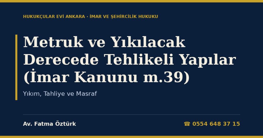 Metruk ve Yıkılacak Derecede Tehlikeli Yapılar (İmar Kanunu m.39): Yıkım, Tahliye ve Masraf Metruk ve Yıkılacak Derecede Tehlikeli Yapılar (İmar Kanunu m.39): Yıkım, Tahliye ve Masraf