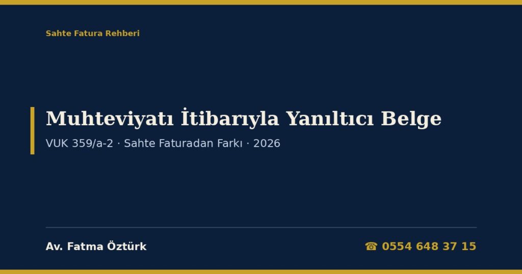 Muhteviyatı İtibarıyla Yanıltıcı Belge 2026: Sahte Faturadan Farkı (VUK 359/a-2 ve 359/b), Fiyatı, Miktarı veya Tarafı Gerçeğe Aykırı Fatura, On Sekiz Aydan Beş Yıla Kadar Hapis, Üç Kat Vergi Ziyaı Cezası, Danıştay Kararları ve Dilekçe Örnekleri Muhteviyatı İtibarıyla Yanıltıcı Belge 2026: Sahte Faturadan Farkı (VUK 359/a-2 ve 359/b), Fiyatı, Miktarı veya Tarafı Gerçeğe Aykırı Fatura, On Sekiz Aydan Beş Yıla Kadar Hapis, Üç Kat Vergi Ziyaı Cezası, Danıştay Kararları ve Dilekçe Örnekleri