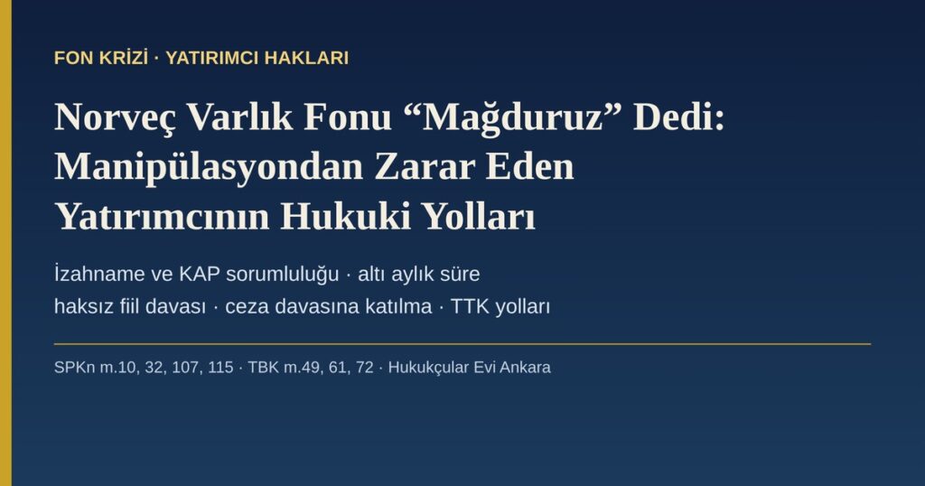 Norveç Varlık Fonu “Fail Değil Mağduruz” Dedi: Türkiye’deki Fon ve Manipülasyon Krizinde Yatırımcıların Hukuki Yolları 2026 — SPKn m.10 ve m.32’de Altı Aylık Süre, TBK m.49 Tazminat Davası, TTK Yönetici Sorumluluğu ve Ceza Davasına Katılma (CMK m.237) Norveç Varlık Fonu “Fail Değil Mağduruz” Dedi: Türkiye’deki Fon ve Manipülasyon Krizinde Yatırımcıların Hukuki Yolları 2026 — SPKn m.10 ve m.32’de Altı Aylık Süre, TBK m.49 Tazminat Davası, TTK Yönetici Sorumluluğu ve Ceza Davasına Katılma (CMK m.237)