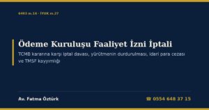 Ödeme Kuruluşu Faaliyet İzni İptali 2026: TCMB Kararına Karşı İptal Davası ve Yürütmenin Durdurulması — İptal Hâlleri ve Geçici Durdurma (6493 m.16, 21/8), Bahis ve Aklama Soruşturmasının İzne Etkisi (5411 m.8), TMSF Kayyımlığı (7145 Geçici m.2), TCMB ve MASAK İdari Para Cezaları (6493 m.27, 5549 m.13), Müşteri Fonları (m.22), İptalden Sonra İzinsiz Faaliyet Suçu ve Dilekçe Örneği