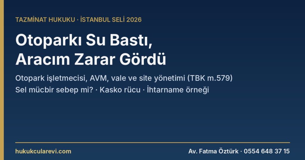 Otoparkı Su Bastı, Aracım Zarar Gördü 2026: Otopark İşletmecisi, AVM, Vale ve Site Yönetiminin Sorumluluğu, Selde Mücbir Sebep Savunması (TBK m.579, KMK m.35-38) ve İhtarname Örneği Otoparkı Su Bastı, Aracım Zarar Gördü 2026: Otopark İşletmecisi, AVM, Vale ve Site Yönetiminin Sorumluluğu, Selde Mücbir Sebep Savunması (TBK m.579, KMK m.35-38) ve İhtarname Örneği