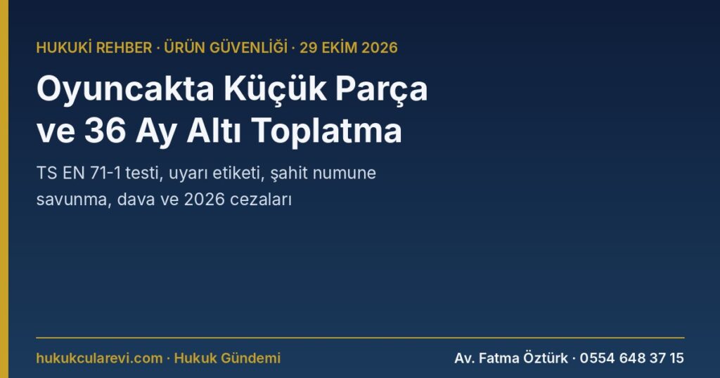 Oyuncakta Küçük Parça ve Boğulma Riski 2026: 36 Ay Altı Oyuncak Toplatma, TS EN 71-1 Testi, Test Raporuna İtiraz ve Şahit Numune — Oyuncak Güvenliği Yönetmeliği Ek-2, Ek-5; 7223 m.16, 20 Oyuncakta Küçük Parça ve Boğulma Riski 2026: 36 Ay Altı Oyuncak Toplatma, TS EN 71-1 Testi, Test Raporuna İtiraz ve Şahit Numune — Oyuncak Güvenliği Yönetmeliği Ek-2, Ek-5; 7223 m.16, 20