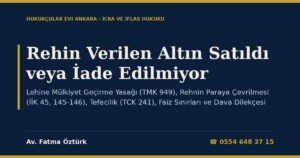 Rehin Verilen Altın Satıldı veya İade Edilmiyor: Lehine Mülkiyet Geçirme Yasağı (TMK 949), Rehnin Paraya Çevrilmesi (İİK 45, 145-146), Tefecilik (TCK 241), Faiz Sınırları ve Dava Dilekçesi