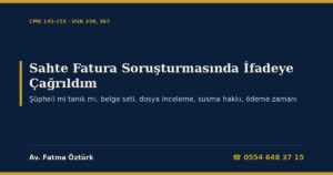 Sahte Fatura Soruşturmasında İfadeye Çağrıldım 2026: Şüpheli mi Tanık mı, İfade Öncesi Belge Seti, Dosya İnceleme, Susma Hakkı, Mütalaa Şartı, Ödeme Zamanı ve Kovuşturmaya Yer Olmadığı Kararı (CMK 145-153, VUK 359, 367)