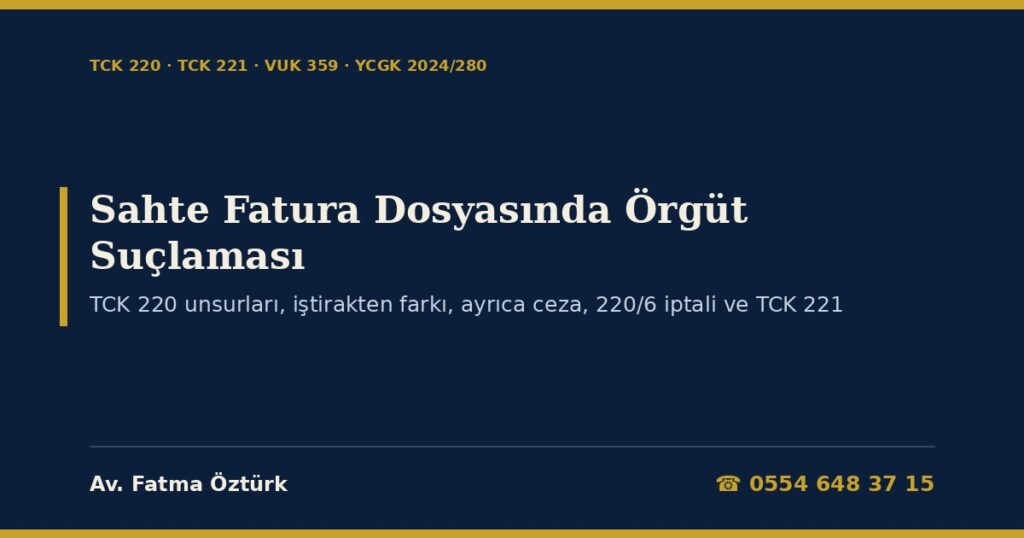 Sahte Fatura Dosyasında Örgüt Suçlaması 2026: TCK 220’nin Unsurları, Üç Kişi, Yapı ve Elverişlilik, İştirak ile Farkı, VUK 359 ile Ayrıca Ceza (TCK 220/4-5), Örgüte Yardım, AYM’nin 220/6 İptali, Etkin Pişmanlık (TCK 221) ve Savunma Dilekçesi Sahte Fatura Dosyasında Örgüt Suçlaması 2026: TCK 220’nin Unsurları, Üç Kişi, Yapı ve Elverişlilik, İştirak ile Farkı, VUK 359 ile Ayrıca Ceza (TCK 220/4-5), Örgüte Yardım, AYM’nin 220/6 İptali, Etkin Pişmanlık (TCK 221) ve Savunma Dilekçesi