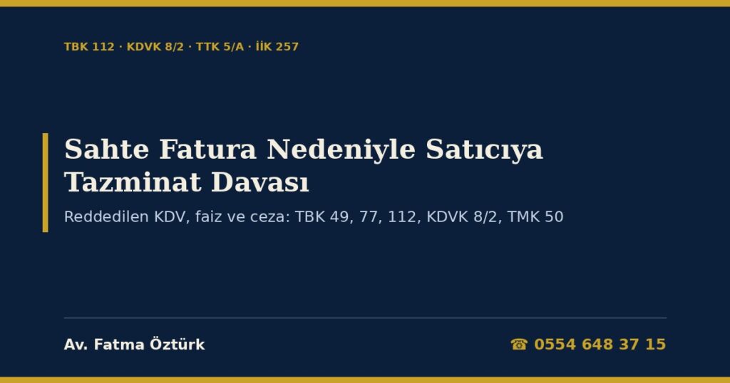 Sahte Fatura Nedeniyle Satıcıya Rücu ve Tazminat Davası 2026: Reddedilen KDV, Gecikme Faizi ve Vergi Cezası Satıcıdan İstenebilir mi? TBK 49, 77, 112, KDVK 8/2, Yöneticinin Sorumluluğu (TMK 50), Zamanaşımı, TTK 5/A Arabuluculuk, İhtiyati Haciz (İİK 257) ve Dava Dilekçesi Sahte Fatura Nedeniyle Satıcıya Rücu ve Tazminat Davası 2026: Reddedilen KDV, Gecikme Faizi ve Vergi Cezası Satıcıdan İstenebilir mi? TBK 49, 77, 112, KDVK 8/2, Yöneticinin Sorumluluğu (TMK 50), Zamanaşımı, TTK 5/A Arabuluculuk, İhtiyati Haciz (İİK 257) ve Dava Dilekçesi