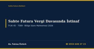 Sahte Fatura Vergi Davasında İstinaf 2026: Vergi Mahkemesi Kararına Karşı Bölge İdare Mahkemesine Başvuru (İYUK 45), 7589 Sayılı Kanun Değişiklikleri, 55.000 TL Sınırı, Tahsilat ve Yürütmeyi Durdurma, Katılma Yoluyla İstinaf, Kanun Yolundan Vazgeçme ve Dilekçe Örnekleri