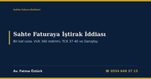 Sahte Faturaya İştirak İddiası 2026: Kimler İştirakçi Sayılır, Bir Kat Vergi Ziyaı Cezası (VUK 344/2), Müteselsil Sorumluluktan Farkı, Uzlaşma Yasağı ve Kanun Yolundan Vazgeçme, Ceza Davasında TCK 37-40 ve VUK 360 Menfaat İndirimi, Danıştay Kararları ve Dilekçe Örnekleri
