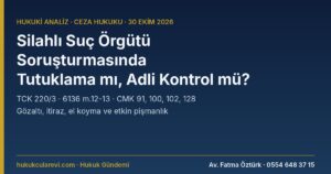 Silahlı Suç Örgütü Soruşturmasında Tutuklama mı, Adli Kontrol mü? Örgüt Üyeliği, Silah Ticareti, Tehdit ve El Koyma — TCK 220/3, 6136 m.12-13 ve CMK 91, 100, 102, 128 (2026)