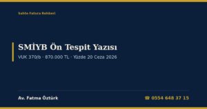 SMİYB Ön Tespit Yazısı (VUK 370/b) 2026: Sahte veya Yanıltıcı Belge Kullanımında 870.000 TL ve Yüzde 5 Sınırı, Otuz Günde Düzeltme ve Yüzde 20 Vergi Ziyaı Cezası, Pişmanlık ve Uzlaşma Yasağı, İzaha Davetten Farkı, Ceza Davasına Etkisi ve Dilekçe Örnekleri