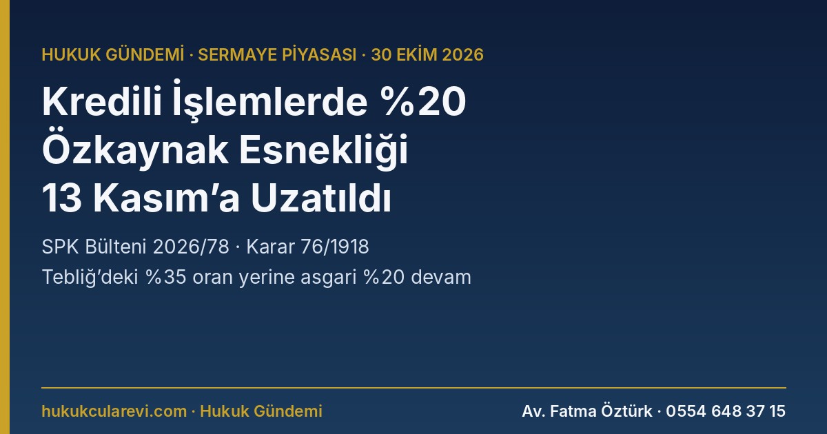 SPK Kredili İşlemlerde Yüzde 20 Özkaynak Esnekliğini 13 Kasım 2026’ya Uzattı: 2026/78 Bülteni, 76/1918 Sayılı Karar
