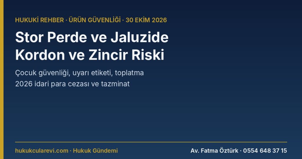 Stor Perde, Jaluzi ve Plisede Kordon ve Zincir Boğulma Riski 2026: Çocuk Güvenliği, Uyarı Etiketi, Toplatma, İdari Para Cezası ve Tazminat — 7223 s.K. m.5, 6, 11, 20; Genel Ürün Güvenliği Yönetmeliği, TS EN 13120 Stor Perde, Jaluzi ve Plisede Kordon ve Zincir Boğulma Riski 2026: Çocuk Güvenliği, Uyarı Etiketi, Toplatma, İdari Para Cezası ve Tazminat — 7223 s.K. m.5, 6, 11, 20; Genel Ürün Güvenliği Yönetmeliği, TS EN 13120