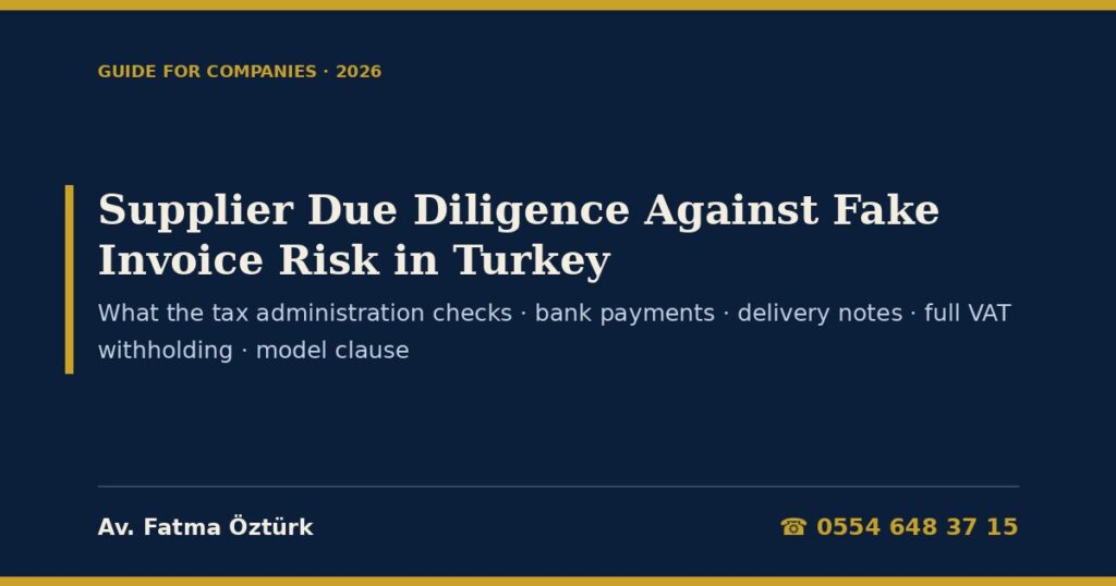 Supplier Due Diligence Against Fake Invoice Risk in Turkey 2026: What the Tax Administration Checks (VAT Communiqué IV/A2-3), Bank Payment Rules (TPL Supplementary Art. 257), Delivery Notes and Invoices (TPL Art. 230), Optional Full VAT Withholding, Record Retention, Red Flags, Acquisitions and a Model Tax Compliance Clause Supplier Due Diligence Against Fake Invoice Risk in Turkey 2026: What the Tax Administration Checks (VAT Communiqué IV/A2-3), Bank Payment Rules (TPL Supplementary Art. 257), Delivery Notes and Invoices (TPL Art. 230), Optional Full VAT Withholding, Record Retention, Red Flags, Acquisitions and a Model Tax Compliance Clause