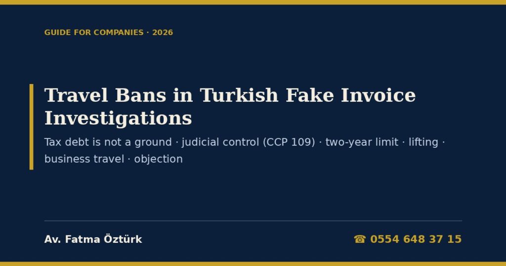 Travel Bans in Turkish Fake Invoice Investigations 2026: Why a Tax Debt Is Not a Ground (Constitution Art. 23(5)), Judicial Control under CCP Art. 109(3)(a), Who Decides, Four-Month Reviews and the Two-Year Limit (CCP Arts. 110, 110/A), Lifting the Ban, Temporary Exemption for Business Travel, Objection, Foreign Managers and a Model Petition Travel Bans in Turkish Fake Invoice Investigations 2026: Why a Tax Debt Is Not a Ground (Constitution Art. 23(5)), Judicial Control under CCP Art. 109(3)(a), Who Decides, Four-Month Reviews and the Two-Year Limit (CCP Arts. 110, 110/A), Lifting the Ban, Temporary Exemption for Business Travel, Objection, Foreign Managers and a Model Petition