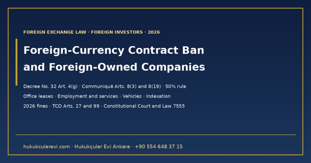 Turkey’s Ban on Foreign-Currency Contracts and the Foreign-Owned Company Exception 2026 — Decree No. 32 Art. 4(g), the 50% Rule in Communiqué Art. 8(19), Office Leases, Employment, Service and Movables Contracts, Indexation, Fines and the Constitutional Court Decision Turkey’s Ban on Foreign-Currency Contracts and the Foreign-Owned Company Exception 2026 — Decree No. 32 Art. 4(g), the 50% Rule in Communiqué Art. 8(19), Office Leases, Employment, Service and Movables Contracts, Indexation, Fines and the Constitutional Court Decision