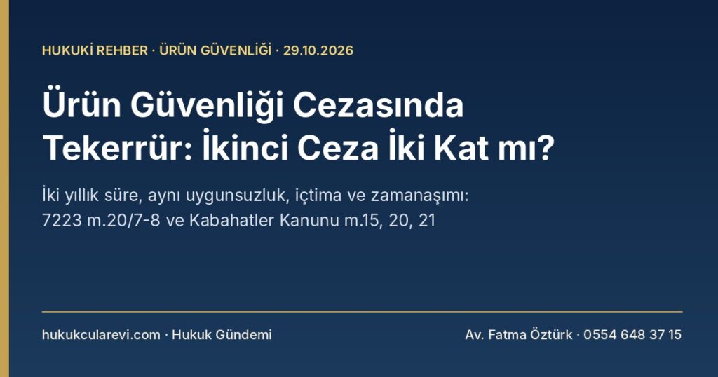 Ürün Güvenliği Cezasında Tekerrür 2026: İki Yıl İçinde İkinci Ceza İki Kat mı? Aynı Ürüne Birden Fazla Ceza, İçtima ve Zamanaşımı — 7223 s.K. m.20/7-8, Kabahatler K. m.15, 20 Ürün Güvenliği Cezasında Tekerrür 2026: İki Yıl İçinde İkinci Ceza İki Kat mı? Aynı Ürüne Birden Fazla Ceza, İçtima ve Zamanaşımı — 7223 s.K. m.20/7-8, Kabahatler K. m.15, 20