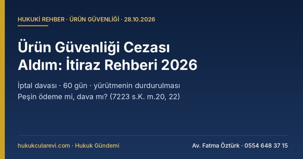 Ürün Güvenliği İdari Para Cezası Aldım: İtiraz, İptal Davası, 60 Günlük Süre, Yürütmenin Durdurulması ve Peşin Ödeme 2026 — 7223 s.K. m.20-22, İYUK m.7, 27, Kabahatler K. m.17 Ürün Güvenliği İdari Para Cezası Aldım: İtiraz, İptal Davası, 60 Günlük Süre, Yürütmenin Durdurulması ve Peşin Ödeme 2026 — 7223 s.K. m.20-22, İYUK m.7, 27, Kabahatler K. m.17
