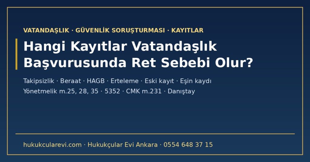 Vatandaşlık Başvurusunda Güvenlik Soruşturması ve Arşiv Araştırması: Hangi Kayıtlar Ret Sebebi Olur? 2026 — Takipsizlik, Beraat, HAGB, Erteleme, Eski Mahkûmiyet ve Eşin Kaydı (5901 m.11, m.16; Yönetmelik m.25, 28, 35; 5352; CMK m.231) Vatandaşlık Başvurusunda Güvenlik Soruşturması ve Arşiv Araştırması: Hangi Kayıtlar Ret Sebebi Olur? 2026 — Takipsizlik, Beraat, HAGB, Erteleme, Eski Mahkûmiyet ve Eşin Kaydı (5901 m.11, m.16; Yönetmelik m.25, 28, 35; 5352; CMK m.231)