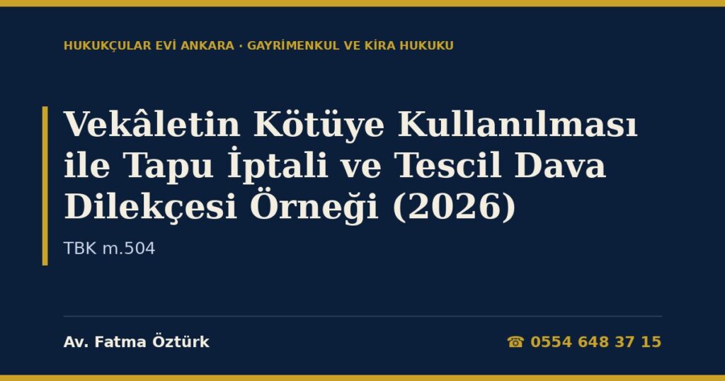 Vekâletin Kötüye Kullanılması ile Tapu İptali ve Tescil Dava Dilekçesi Örneği (2026) — TBK m.504 Vekâletin Kötüye Kullanılması ile Tapu İptali ve Tescil Dava Dilekçesi Örneği (2026) — TBK m.504