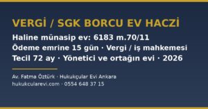 Vergi veya SGK Borcu Yüzünden Ev Haczedilir mi? 2026 — Vergi Dairesi ve SGK’nın Ev Haczi, 6183 Sayılı Kanun m.70/11’de Haline Münasip Ev Koruması, Ödeme Emrine 15 Gün, Vergi Mahkemesi ve İş Mahkemesi Yolu, Tecil (72 Ay) ve Şirket Borcu Yüzünden Yönetici ile Ortağın Evi