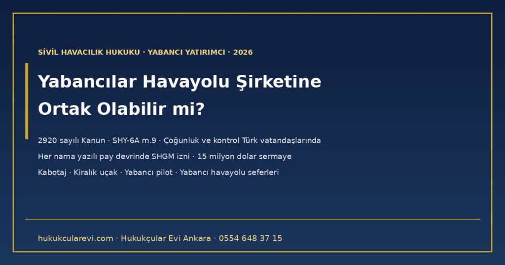 Yabancılar Türkiye’de Havayolu Şirketi Kurabilir mi veya Bir Havayoluna Ortak Olabilir mi? 2026 — 2920 Sayılı Kanun ve SHY-6A: Türk Kontrolü Şartı, Her Pay Devrinde SHGM İzni, 15 Milyon Dolar Sermaye ve Filo Şartları, Kabotaj, Kiralık Uçak, Yabancı Pilot ve Yabancı Havayollarının Türkiye Seferleri Yabancılar Türkiye’de Havayolu Şirketi Kurabilir mi veya Bir Havayoluna Ortak Olabilir mi? 2026 — 2920 Sayılı Kanun ve SHY-6A: Türk Kontrolü Şartı, Her Pay Devrinde SHGM İzni, 15 Milyon Dolar Sermaye ve Filo Şartları, Kabotaj, Kiralık Uçak, Yabancı Pilot ve Yabancı Havayollarının Türkiye Seferleri