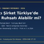 Yabancı şirket Türkiye’de maden ruhsatı alabilir mi: Türk şirketi şartı, ruhsat devri, yüzde on pay devri izni, 7554 sayılı Kanun, ÇED ve yatırım anlaşması koruması