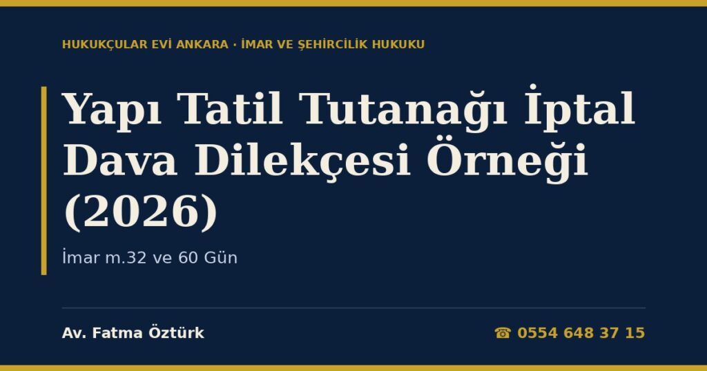 Yapı Tatil Tutanağı İptal Dava Dilekçesi Örneği (2026) — İmar m.32 ve 60 Gün Yapı Tatil Tutanağı İptal Dava Dilekçesi Örneği (2026) — İmar m.32 ve 60 Gün