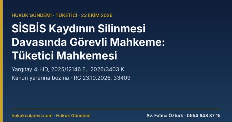 Yargıtay: SİSBİS Kaydının Silinmesi Davasında Görevli Mahkeme Tüketici Mahkemesi — Kanun Yararına Bozma (2025/12146 E., 2026/3403 K.)