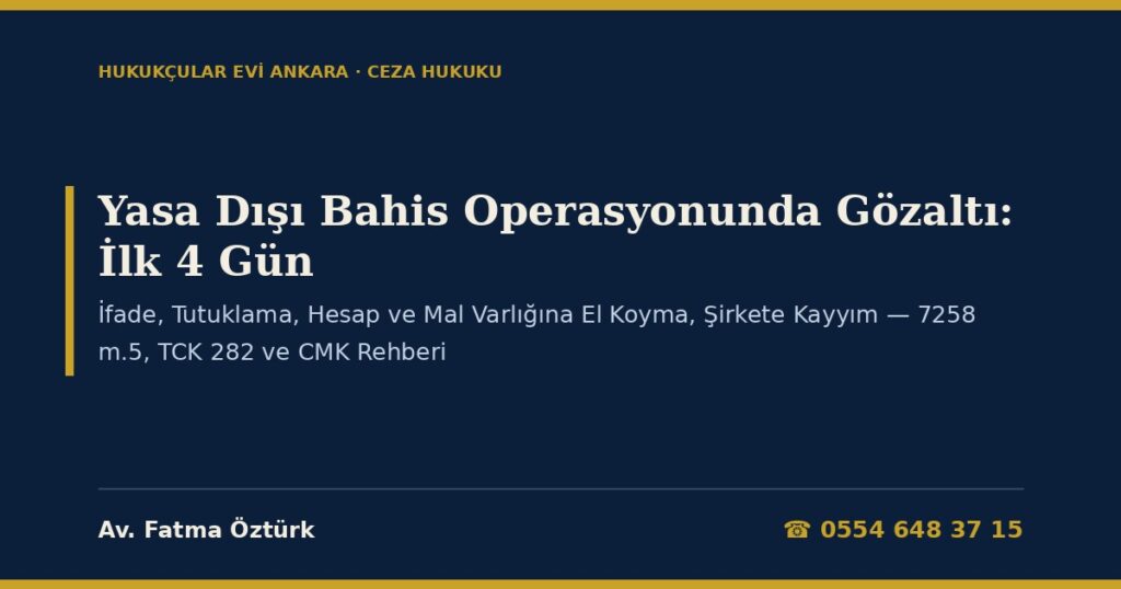 Yasa Dışı Bahis Operasyonunda Gözaltı 2026: İlk 4 Gün — İfade, Tutuklama, Hesap ve Mal Varlığına El Koyma, Şirkete Kayyım (7258 m.5, TCK 282, CMK 91-133) Yasa Dışı Bahis Operasyonunda Gözaltı 2026: İlk 4 Gün — İfade, Tutuklama, Hesap ve Mal Varlığına El Koyma, Şirkete Kayyım (7258 m.5, TCK 282, CMK 91-133)