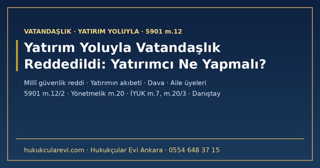 Yatırım Yoluyla Vatandaşlık Başvurusu Millî Güvenlik Gerekçesiyle Reddedildi: Yatırımcı Ne Yapmalı? 2026 — Ret Kararı, Yatırımın Akıbeti, Dava, Aile Üyeleri ve Sonradan İptal (5901 m.12, Yönetmelik m.20, İYUK m.7, m.20/3) Yatırım Yoluyla Vatandaşlık Başvurusu Millî Güvenlik Gerekçesiyle Reddedildi: Yatırımcı Ne Yapmalı? 2026 — Ret Kararı, Yatırımın Akıbeti, Dava, Aile Üyeleri ve Sonradan İptal (5901 m.12, Yönetmelik m.20, İYUK m.7, m.20/3)