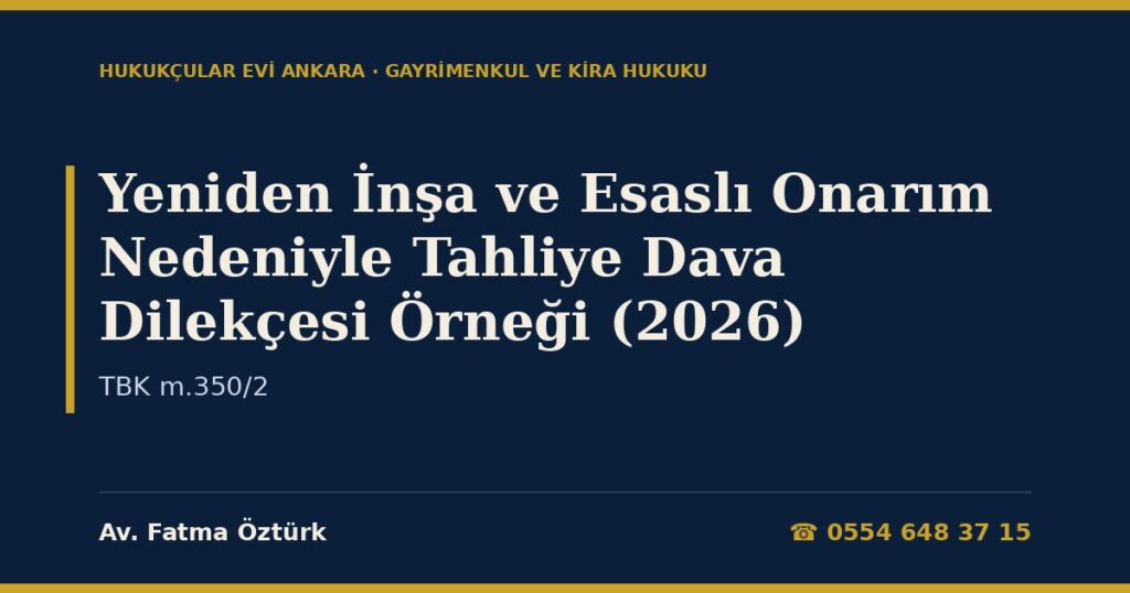 Yeniden İnşa ve Esaslı Onarım Nedeniyle Tahliye Dava Dilekçesi Örneği (2026) — TBK m.350/2 Yeniden İnşa ve Esaslı Onarım Nedeniyle Tahliye Dava Dilekçesi Örneği (2026) — TBK m.350/2