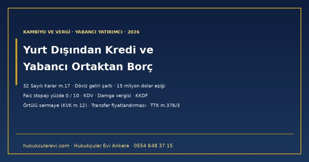 Türk Şirketi Yurt Dışından Kredi veya Yabancı Ortağından Borç Alabilir mi? 2026 — 32 Sayılı Karar m.17: Döviz Geliri Şartı ve 15 Milyon Dolar Eşiği, Banka Aracılığı, Faiz Stopajı, KDV, KKDF, Damga Vergisi, Örtülü Sermaye ve Transfer Fiyatlandırması Türk Şirketi Yurt Dışından Kredi veya Yabancı Ortağından Borç Alabilir mi? 2026 — 32 Sayılı Karar m.17: Döviz Geliri Şartı ve 15 Milyon Dolar Eşiği, Banka Aracılığı, Faiz Stopajı, KDV, KKDF, Damga Vergisi, Örtülü Sermaye ve Transfer Fiyatlandırması